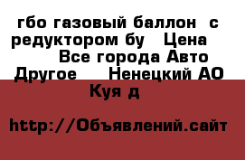 гбо-газовый баллон  с редуктором бу › Цена ­ 3 000 - Все города Авто » Другое   . Ненецкий АО,Куя д.